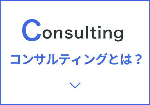 Consulting
コンサルティングとは？